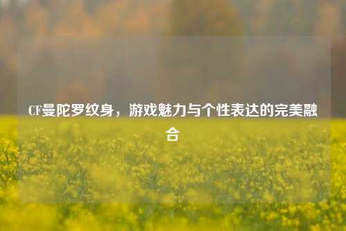 CF曼陀罗纹身，游戏魅力与个性表达的完美融合