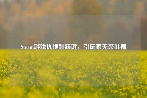 Steam游戏仇恨跳跃键，引玩家无奈吐槽