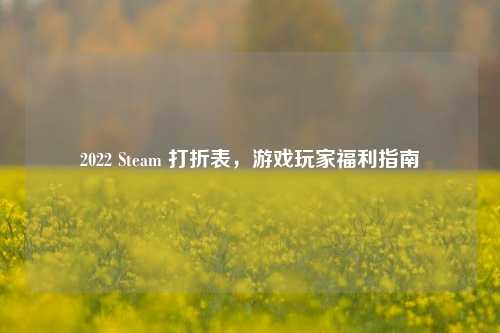 2022 Steam 打折表，游戏玩家福利指南
