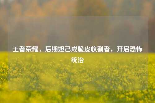 王者荣耀，后期妲己成脆皮收割者，开启恐怖统治