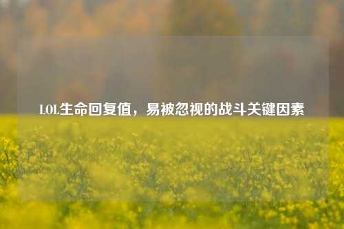 LOL生命回复值，易被忽视的战斗关键因素