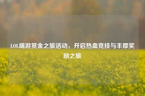 LOL端游赏金之旅活动，开启热血竞技与丰厚奖励之旅