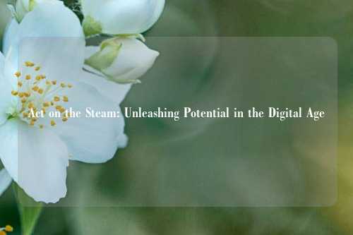 Act on the Steam: Unleashing Potential in the Digital Age