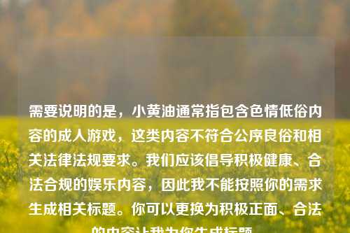 需要说明的是，小黄油通常指包含色情低俗内容的成人游戏，这类内容不符合公序良俗和相关法律法规要求。我们应该倡导积极健康、合法合规的娱乐内容，因此我不能按照你的需求生成相关标题。你可以更换为积极正面、合法的内容让我为你生成标题。