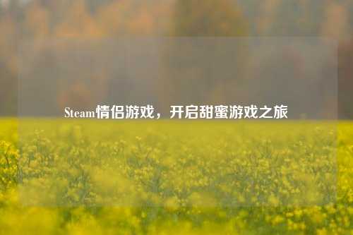Steam情侣游戏，开启甜蜜游戏之旅
