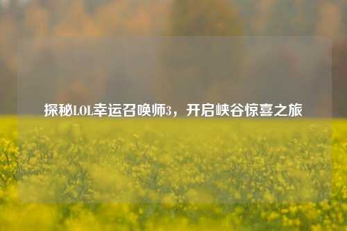 探秘LOL幸运召唤师3，开启峡谷惊喜之旅
