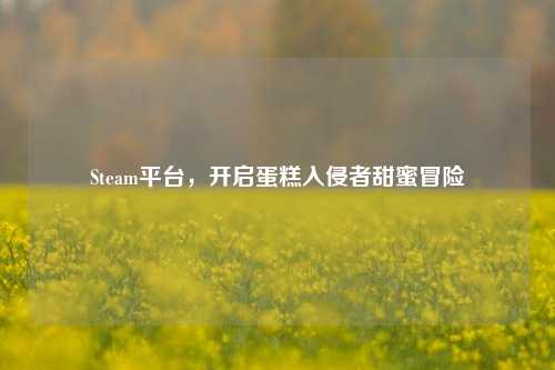 Steam平台，开启蛋糕入侵者甜蜜冒险