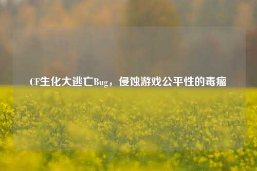 CF生化大逃亡Bug，侵蚀游戏公平性的毒瘤
