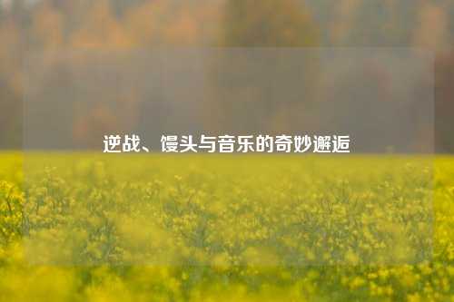逆战、馒头与音乐的奇妙邂逅