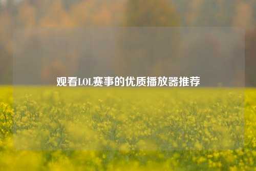 观看LOL赛事的优质播放器推荐