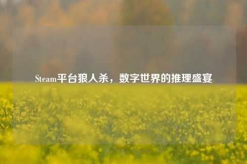 Steam平台狼人杀,数字世界的推理盛宴