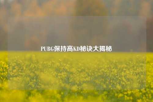 PUBG保持高KD秘诀大揭秘
