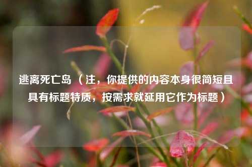 逃离死亡岛 （注，你提供的内容本身很简短且具有标题特质，按需求就延用它作为标题）