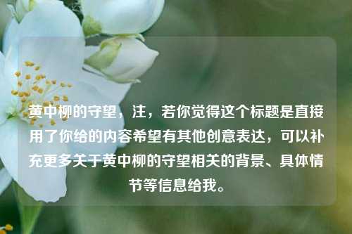 黄中柳的守望，注，若你觉得这个标题是直接用了你给的内容希望有其他创意表达，可以补充更多关于黄中柳的守望相关的背景、具体情节等信息给我。