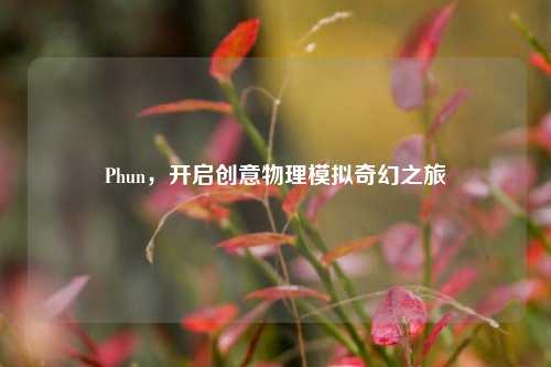 Phun，开启创意物理模拟奇幻之旅