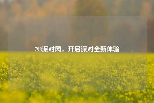 798派对网，开启派对全新体验