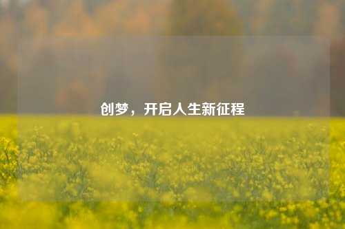 创梦，开启人生新征程